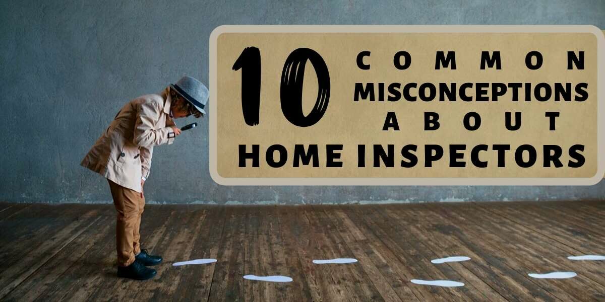 10 Common Misconceptions about Home Inspectors